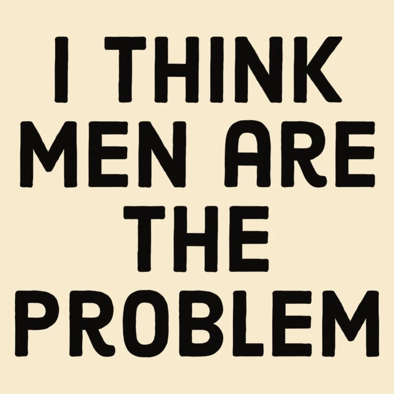 I think men are the problem