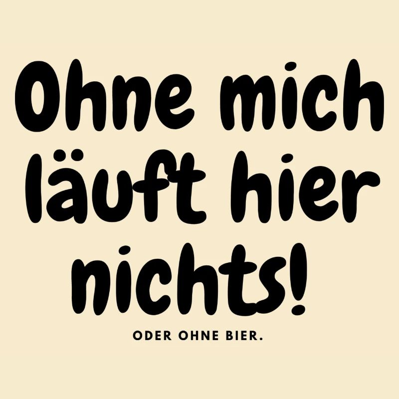 Ohne mich läuft hier nichts oder ohne bier.