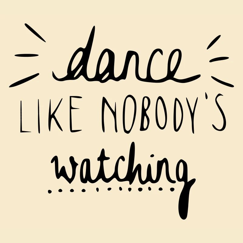 dance like nobody's watching