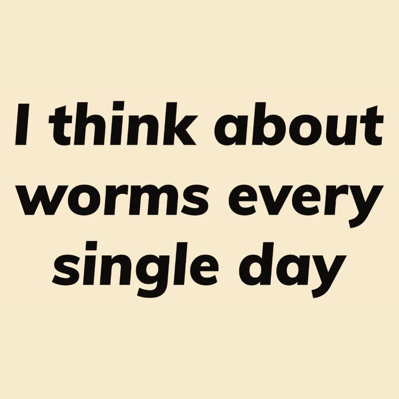 I think about worms every single day
