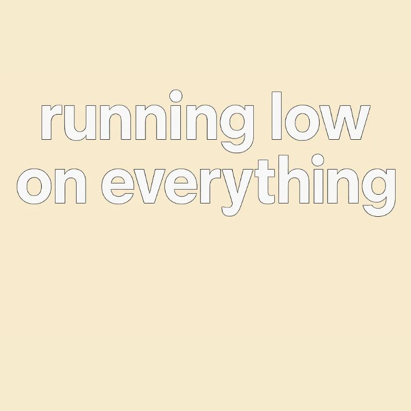 running low on everything