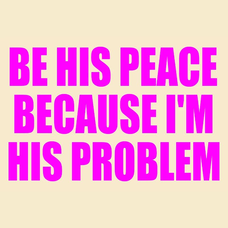 be his peace because im his problem