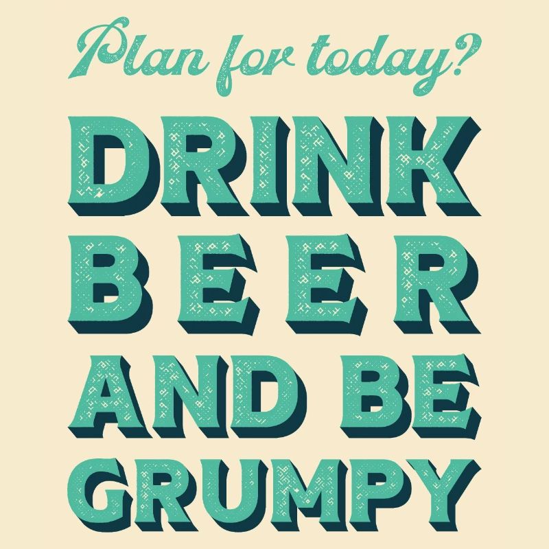 Plan for today? Drink bear and be grumpy.