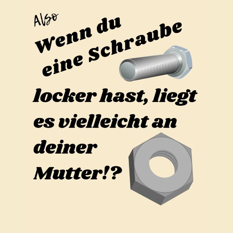 Wenn du eine Schraube locker hast.
