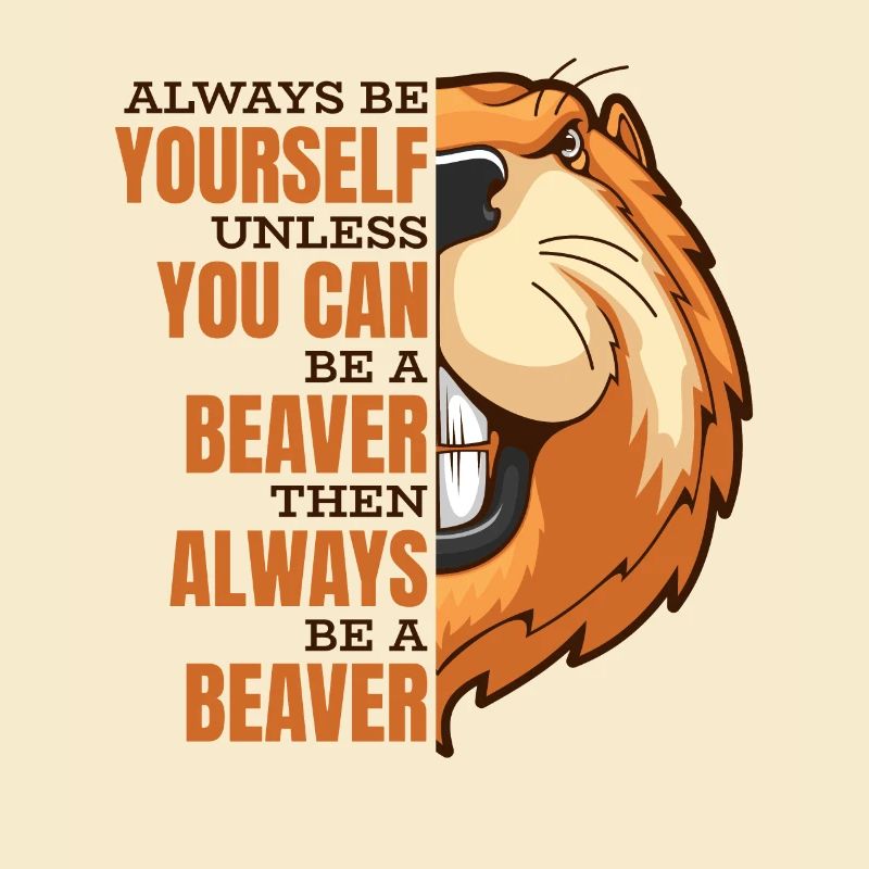 Always Be Yourself Unless You Can Be A Beaver