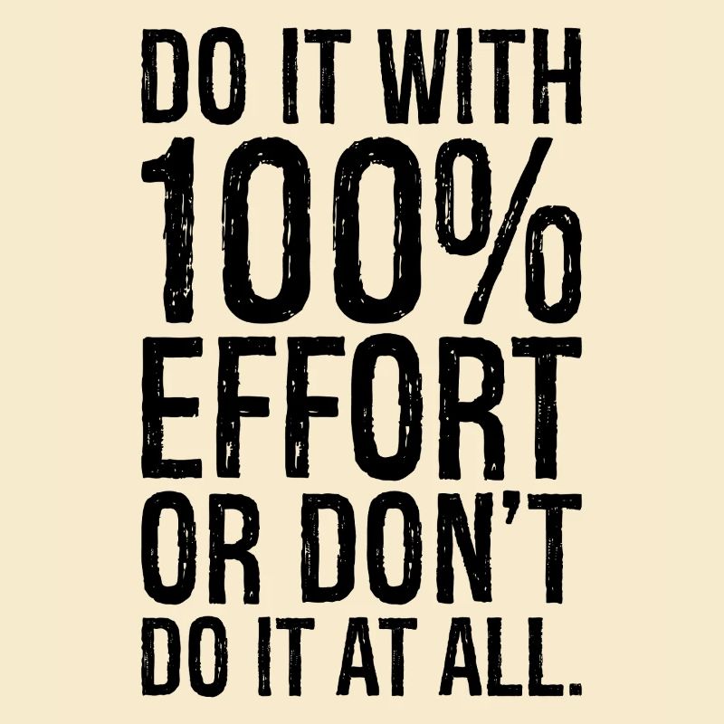 Mach es mit 100 Anstrengung oder mach es gar nicht