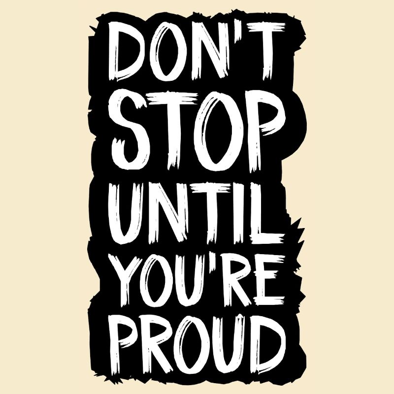 ne vous arrêtez pas tant que vous n’êtes pas fier