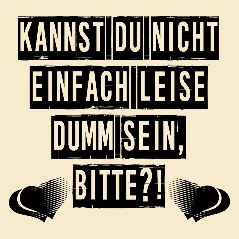 Kannst du nicht einfach leise dumm sein, bitte?!