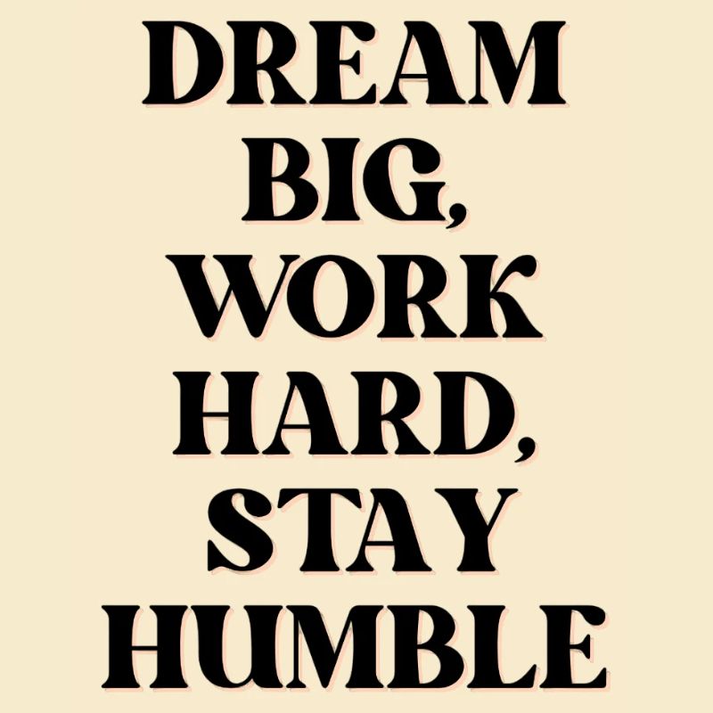 Dream big, work hard, stay humble