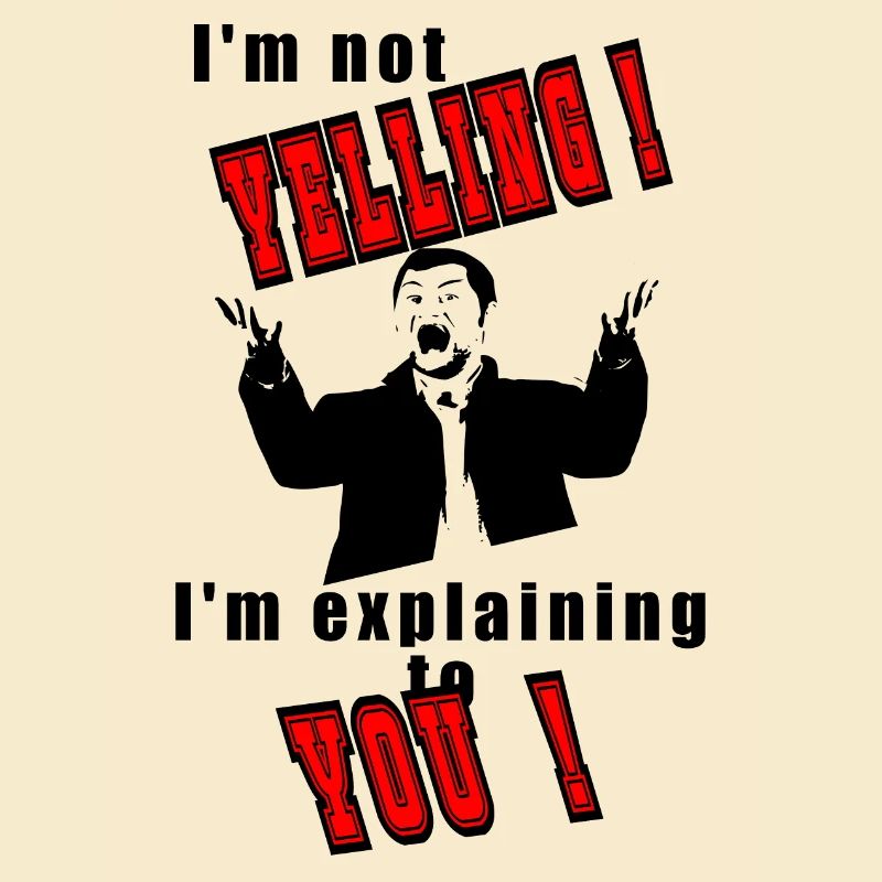 I'm not yelling, I'll explain