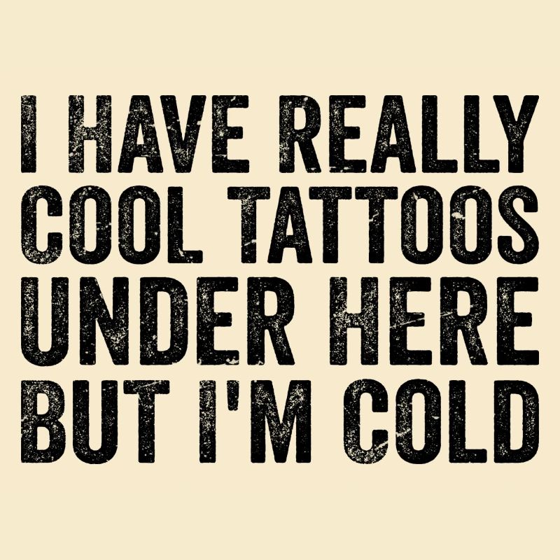 I have really cool tattoos under here but i'm cold