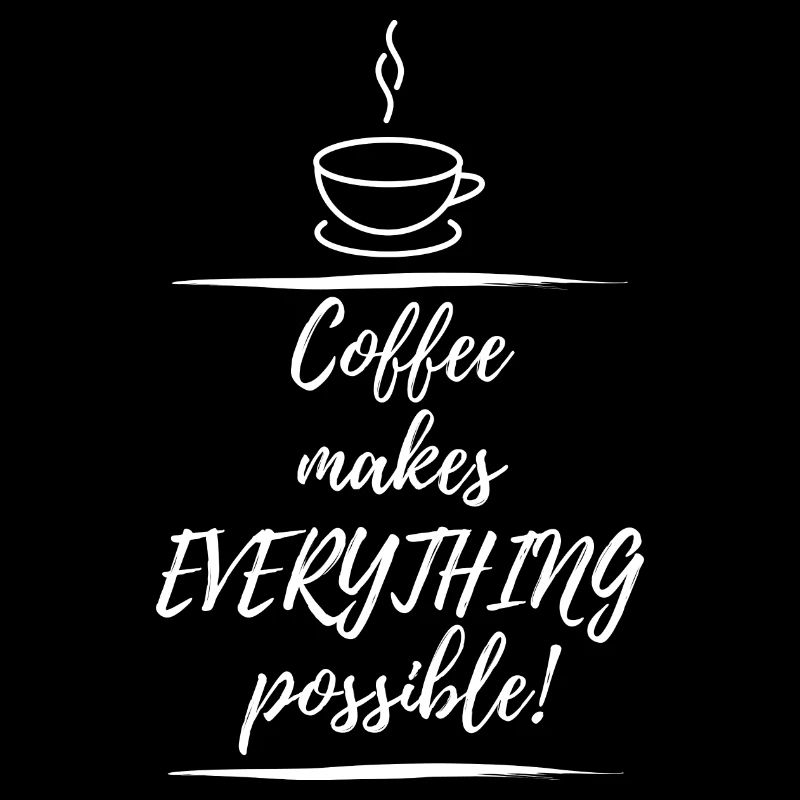 Coffee makes everything possible