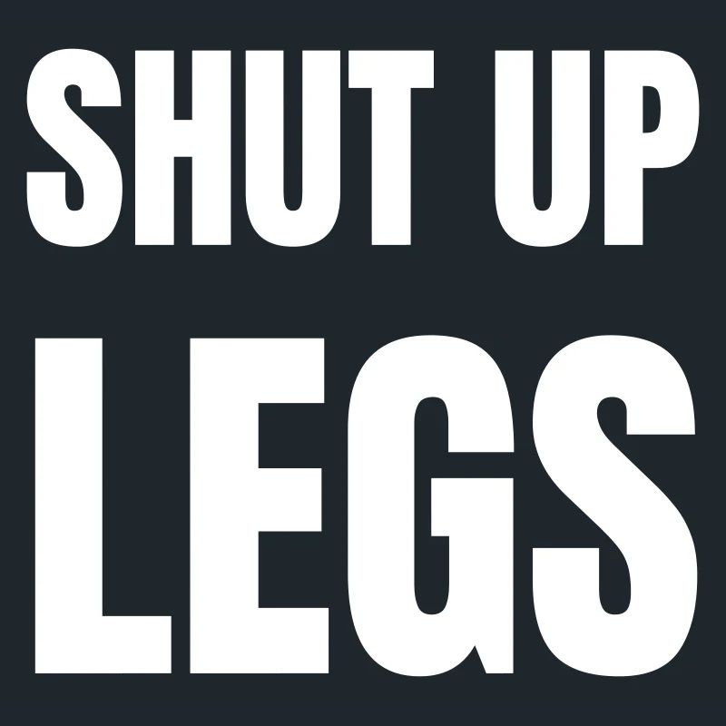 Shut up legs