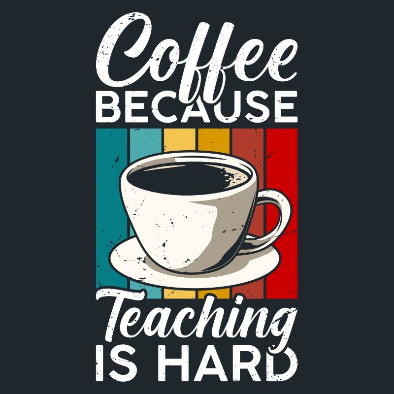 Coffee, because teaching is hard