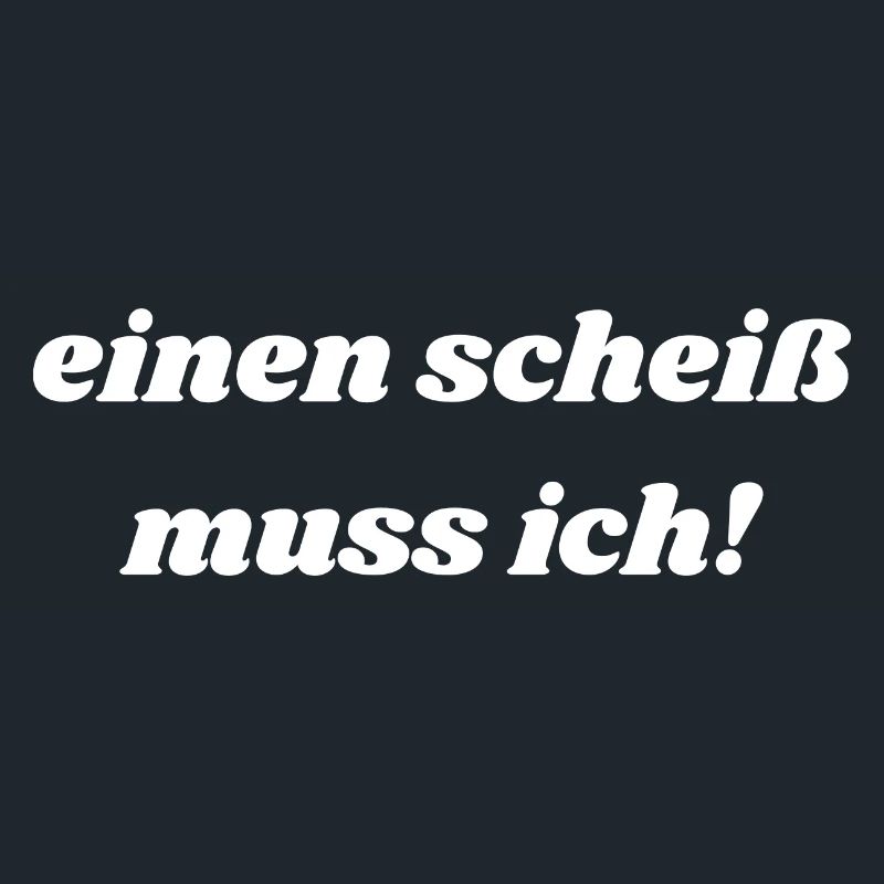 einen scheiß muss ich!