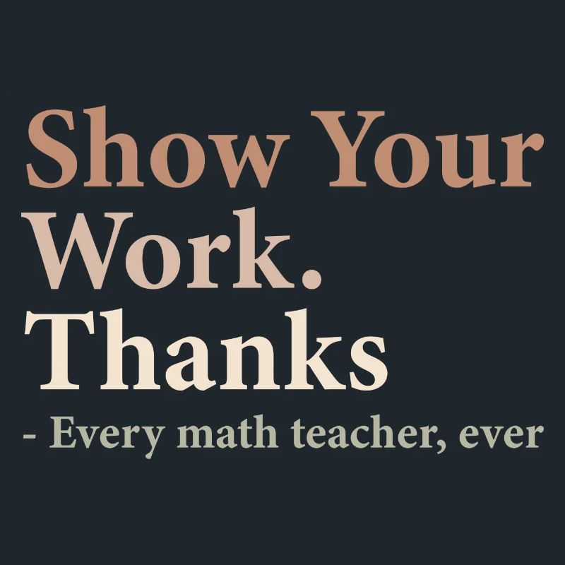 Show Your Work Thanks Every Math Teacher Funny