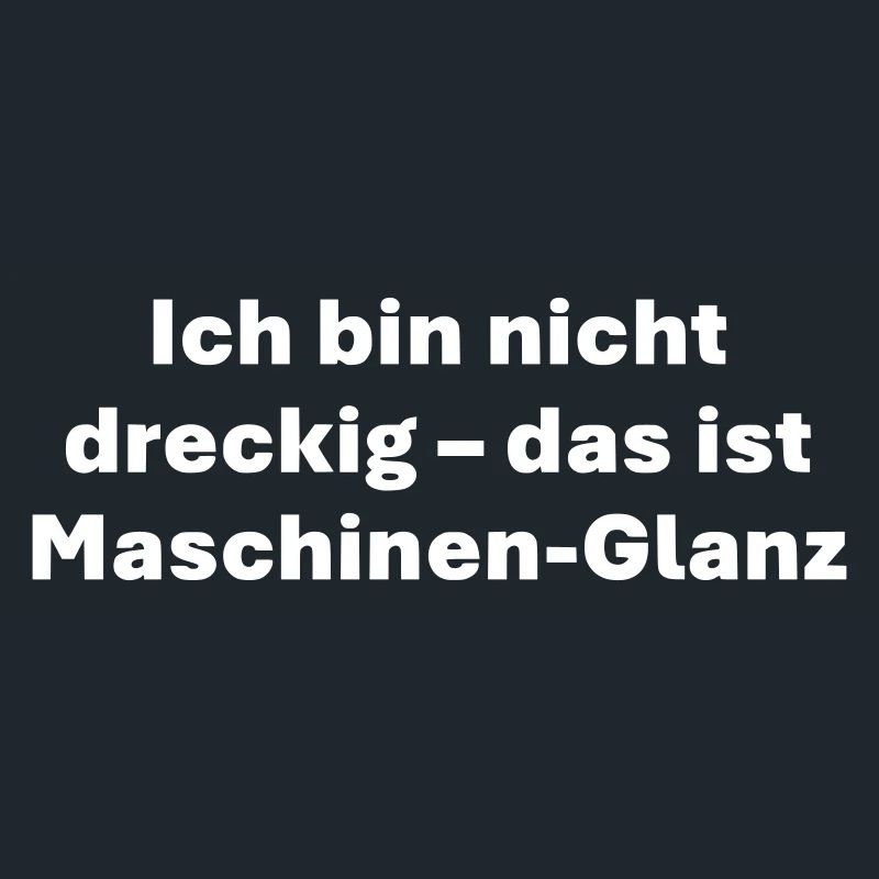 Ich bin nicht dreckig das ist Maschinen Glanz