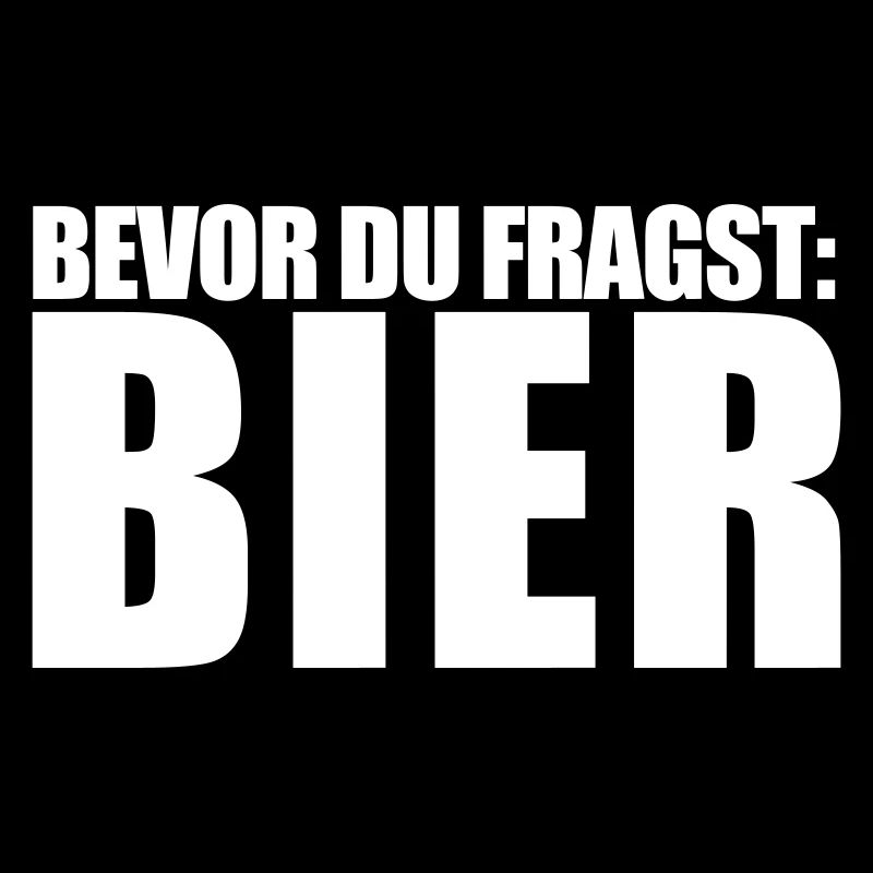bevor du fragst: BIER