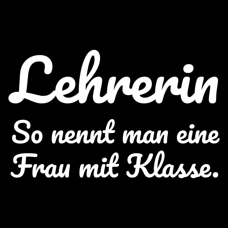Lehrerin. So nennt man eine Frau mit Klasse.