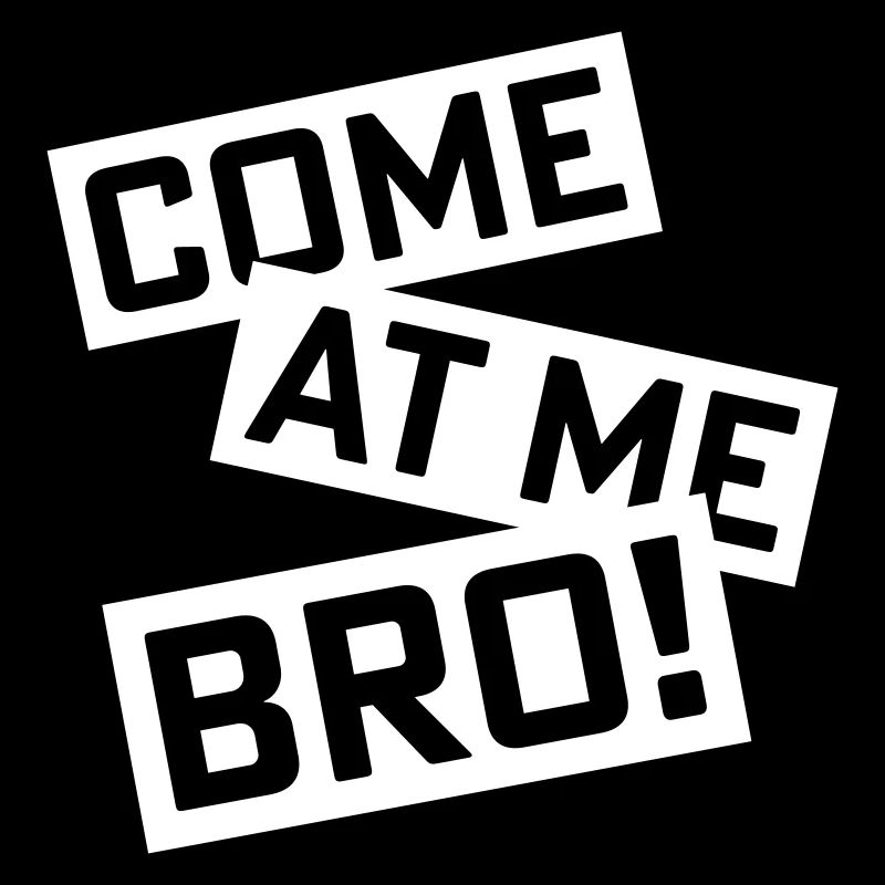 come at me bro