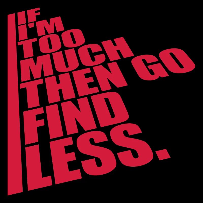 if im too much