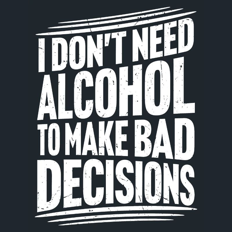 I Don't Need Alcohol To Make Bad Decisions Spruch