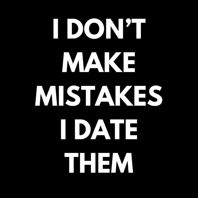 I DONT MAKE MISTAKES I DATE THEM 1