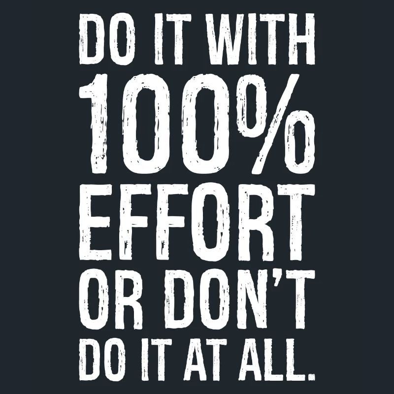 Mach es mit 100 Anstrengung oder mach es nicht alles