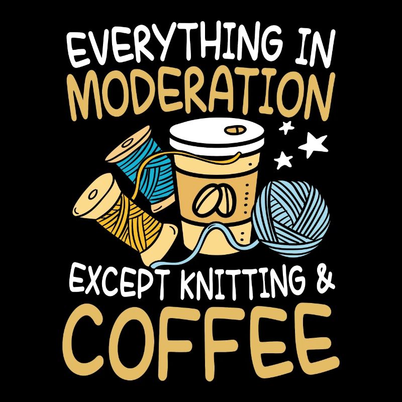everything in moderation excep knitting and coffee