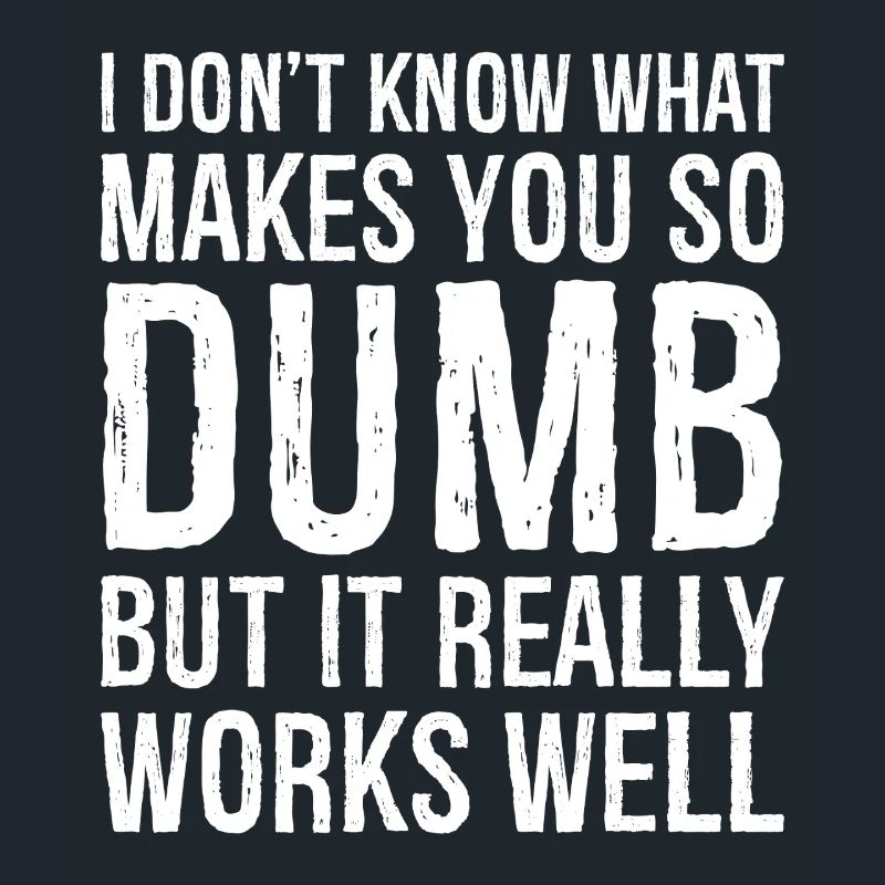 I don't know what makes you so dumb but it really