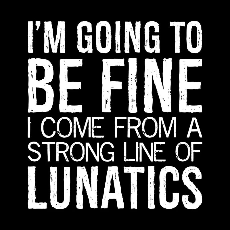 I'm going to be fine I come from a strong line