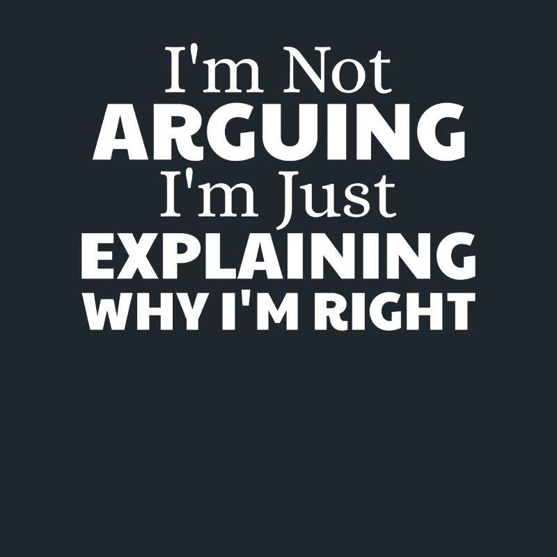 i'm not arguing i'm just explaining why i'm right