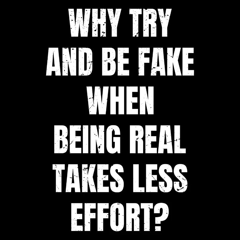 why try and be fake when being real takes less