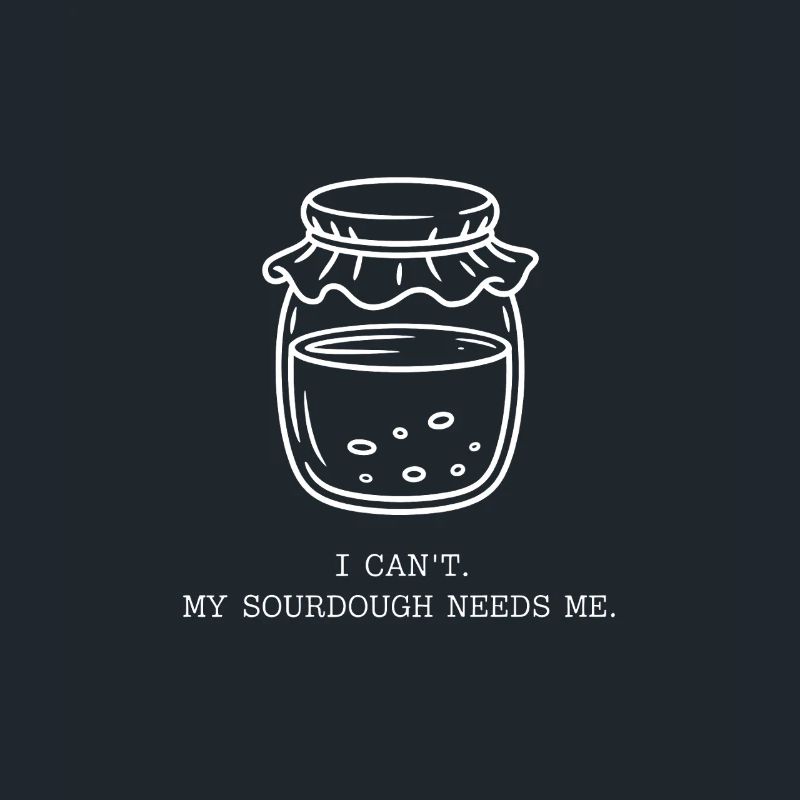 I Can't. My Sourdough Needs Me