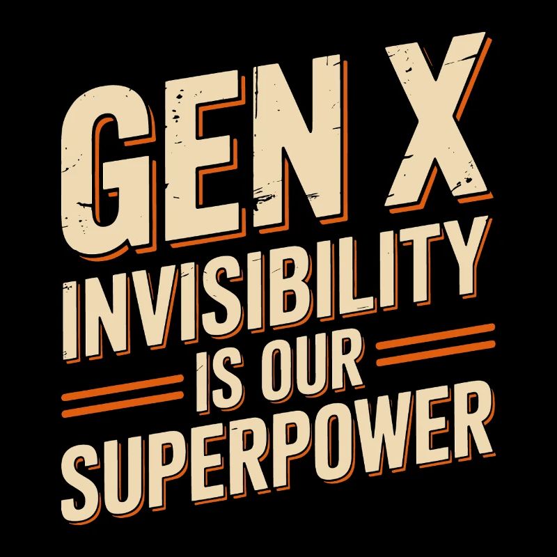 Gen X – Invisibility is our superpower