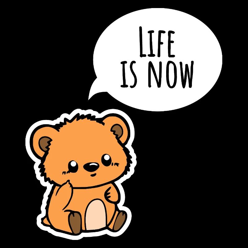 The Cute Bear: Life is now! Enjoy it