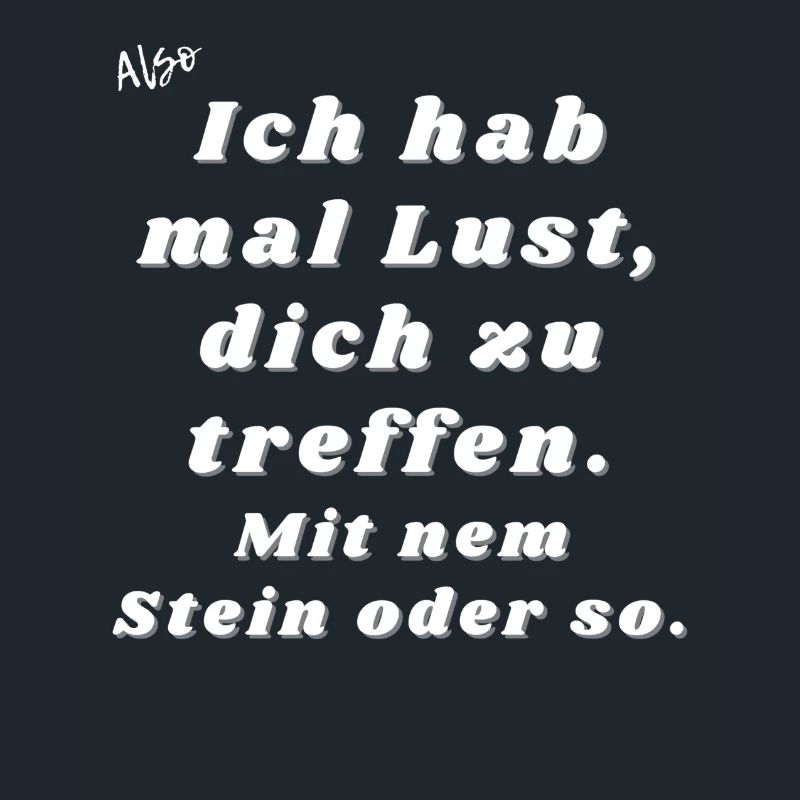 Lust dich zu treffen. Mit nem Stein oder so.