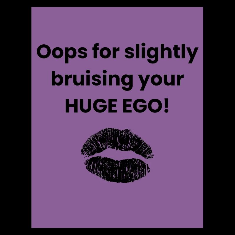 Oops for slightly bruising your HUGE EGO
