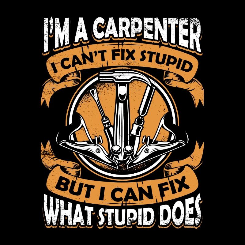 I'm A Carpenter I Can't Fix Stupid Schreiner
