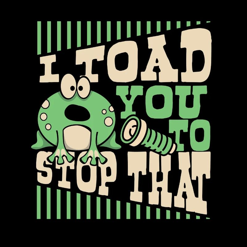I Toad You To Stop That Toad Tadpole Frog