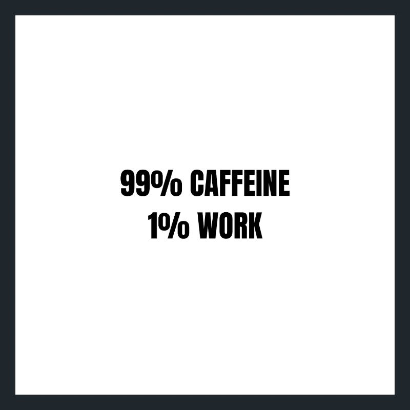 99% Caffeine 1% Work