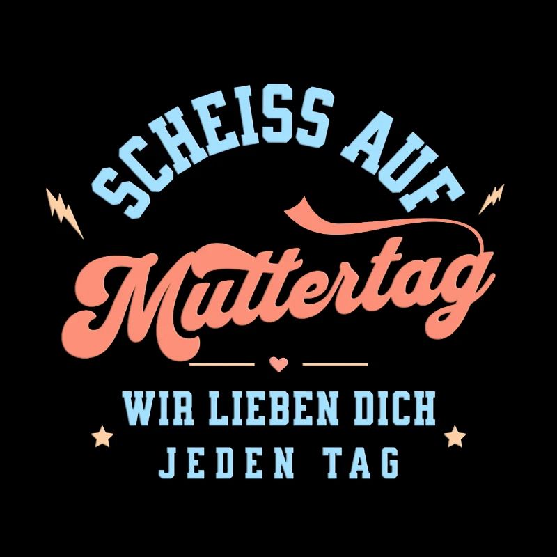 Scheiss auf Muttertag! Wir lieben dich jeden Tag.