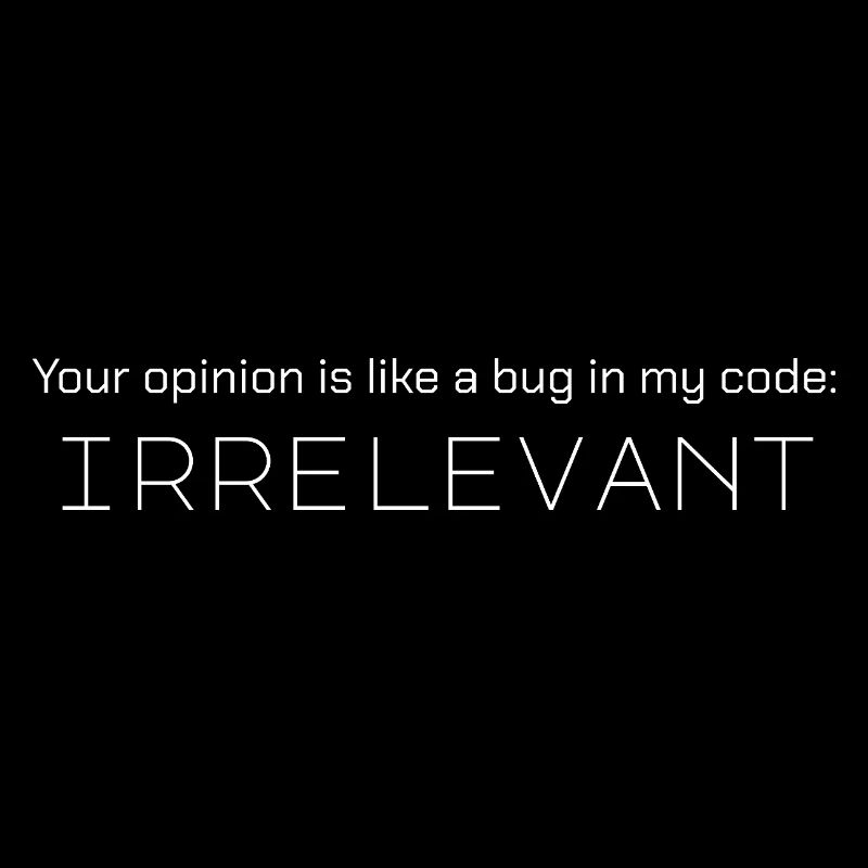 Deine Meinung ist wie ein Fehler in meinem Code: irrelevant