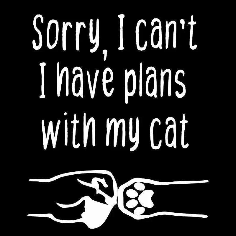 Sorry I can t I have plans with my cat