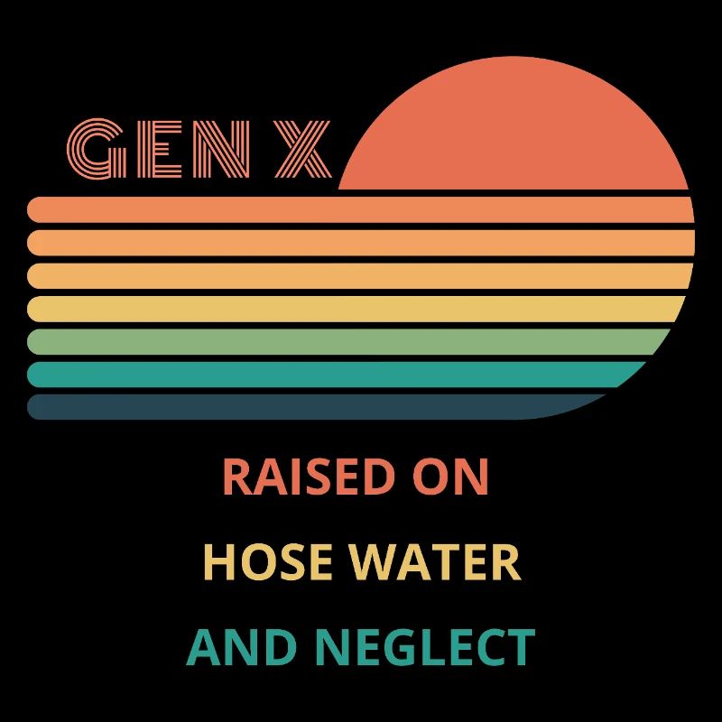 Gen X Raised On Hose Water And Neglect design.