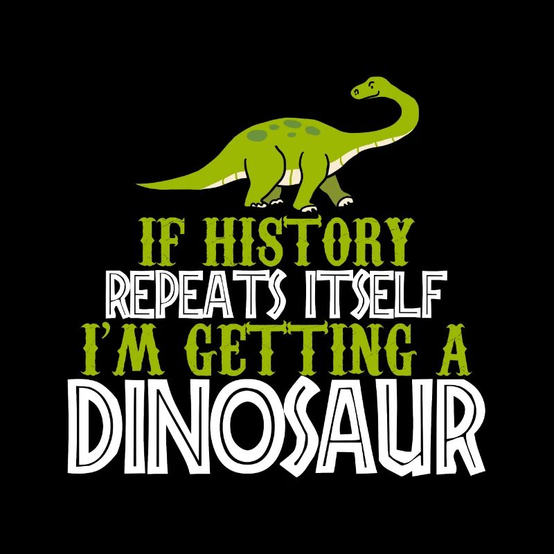 If history repeats im getting a Dinosaur cadeau