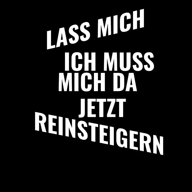 Lass mich ich muss mich da jetzt reinsteigern