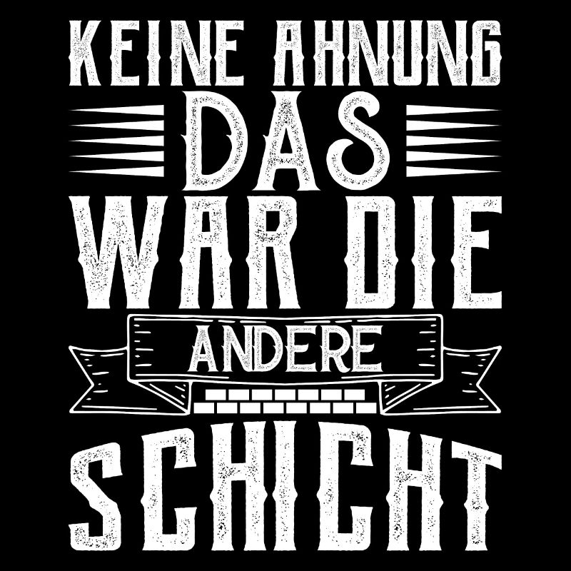 Keine Ahnung das war die andere Schicht