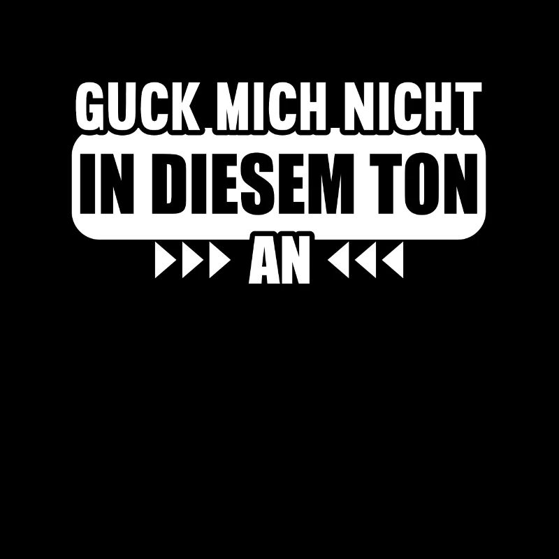 Guck mich nicht in diesem Ton an