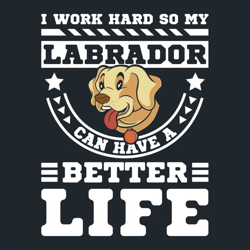I work hard so my labrador can have a better life